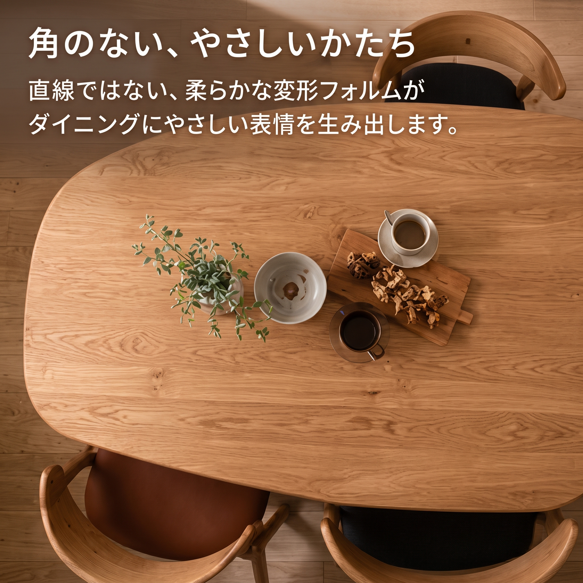 角のない、やさしいかたち 直線ではない変形フォルム