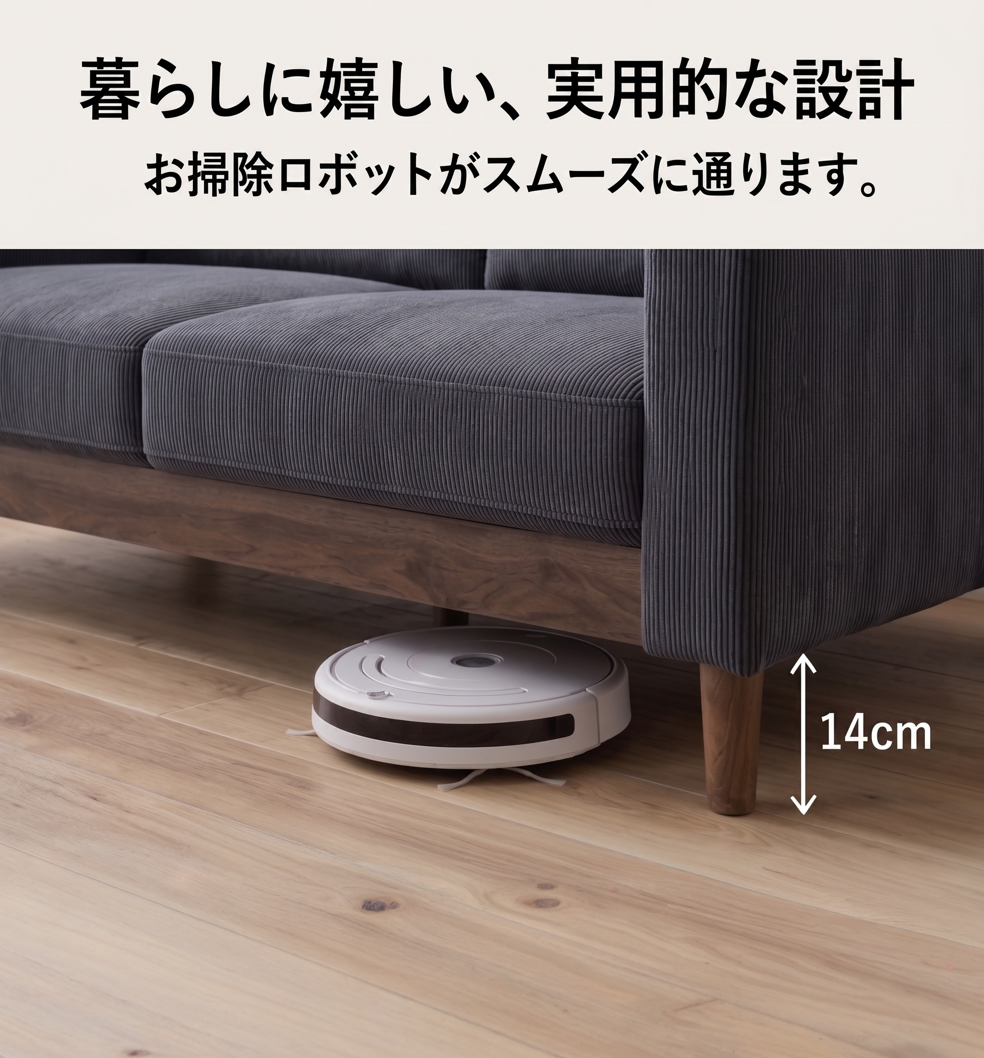 暮らしに嬉しい、実用的な設計 お掃除ロボットがスムーズに通ります 脚の高さ14cm