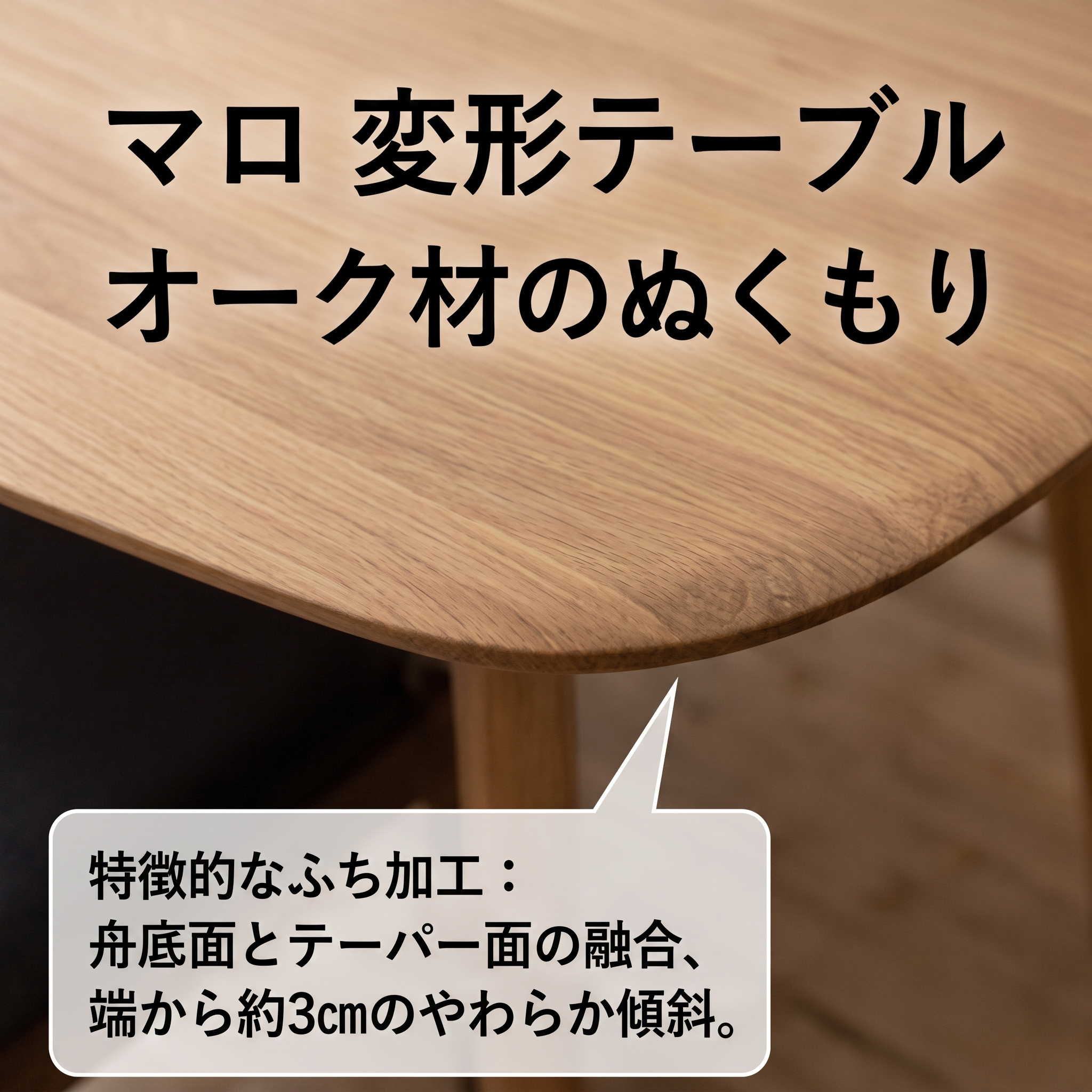 マロ 変形テーブル オーク材のぬくもり 舟底面とテーパー面の融合