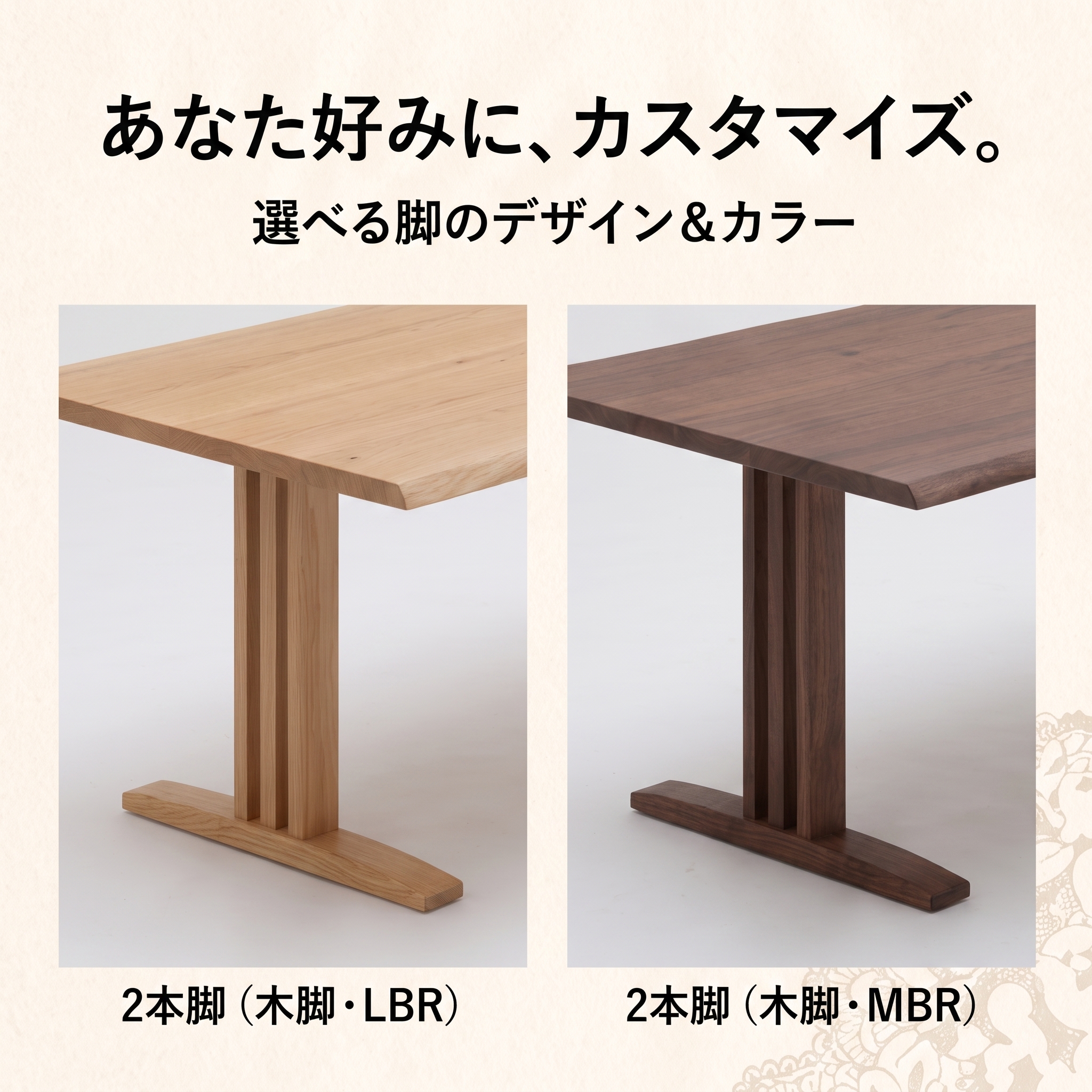 あなた好みにカスタマイズ 2本脚（木脚・LBR / MBR）