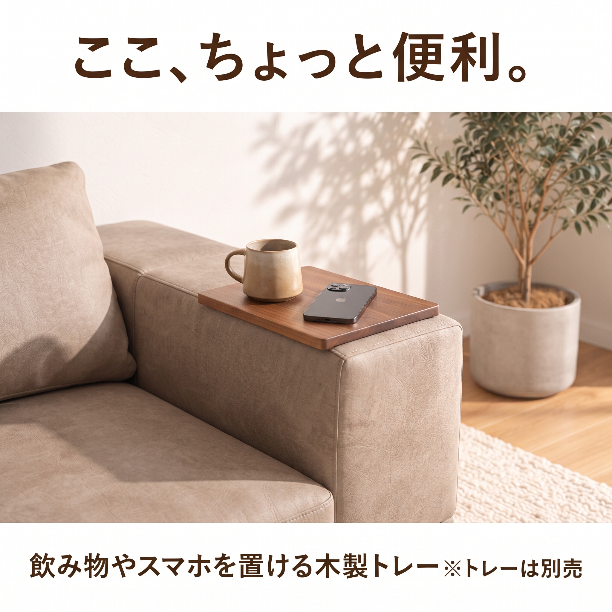 ここ、ちょっと便利。飲み物やスマホを置ける木製トレー(※トレーは別売)